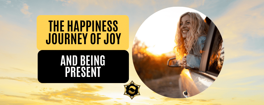 The Happiness Journey of Joy and Being Present in a Crazy, Chaotic and Negative World
